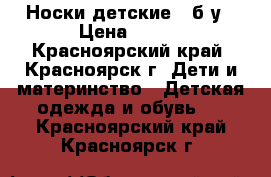 Носки детские , б/у › Цена ­ 100 - Красноярский край, Красноярск г. Дети и материнство » Детская одежда и обувь   . Красноярский край,Красноярск г.